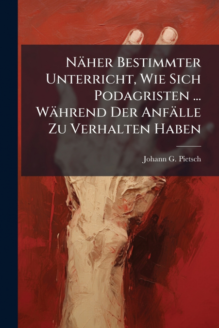 Näher Bestimmter Unterricht, Wie Sich Podagristen ... Während Der Anfälle Zu Verhalten Haben