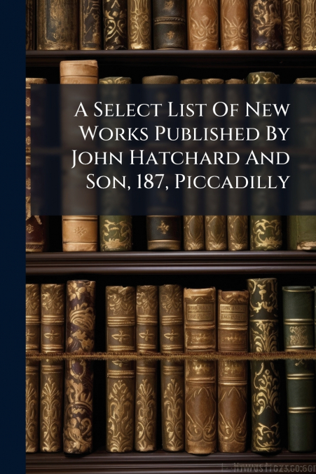 A Select List Of New Works Published By John Hatchard And Son, 187, Piccadilly