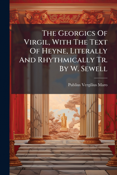 The Georgics Of Virgil, With The Text Of Heyne, Literally And Rhythmically Tr. By W. Sewell