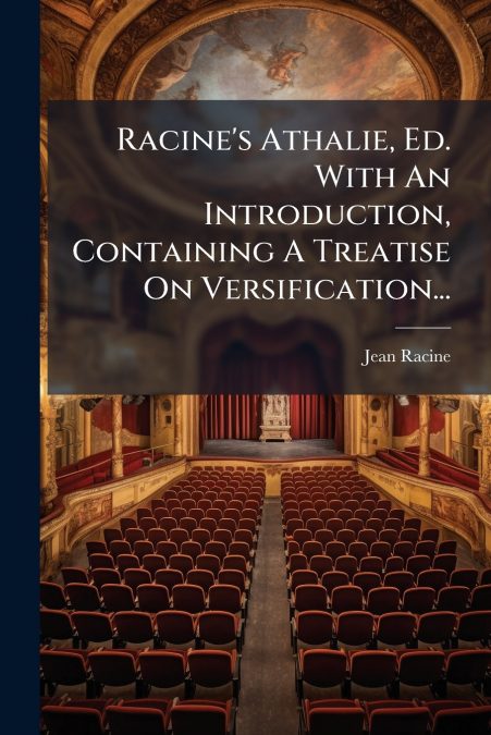 Racine’s Athalie, Ed. With An Introduction, Containing A Treatise On Versification...