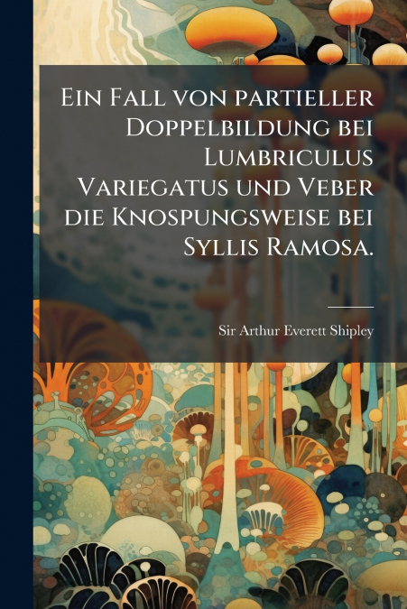 Ein Fall von partieller Doppelbildung bei Lumbriculus Variegatus und Veber die Knospungsweise bei Syllis Ramosa.