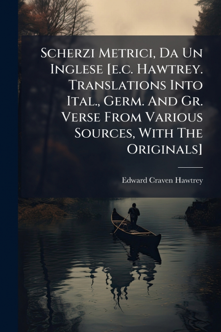 Scherzi Metrici, Da Un Inglese [e.c. Hawtrey. Translations Into Ital., Germ. And Gr. Verse From Various Sources, With The Originals]