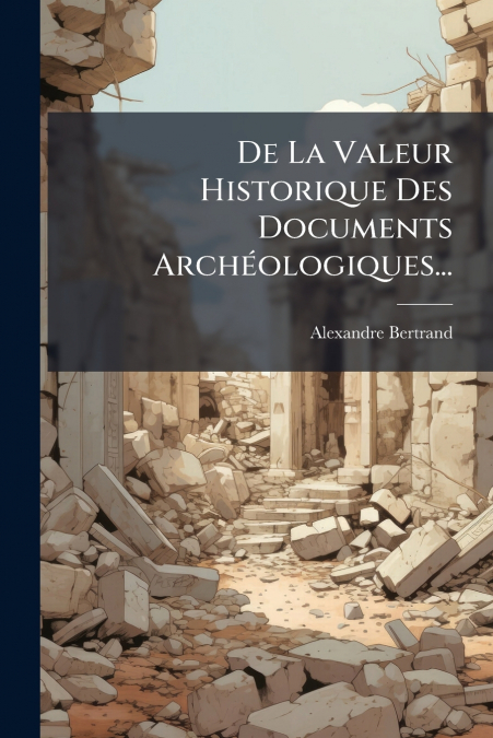 De La Valeur Historique Des Documents Archéologiques...