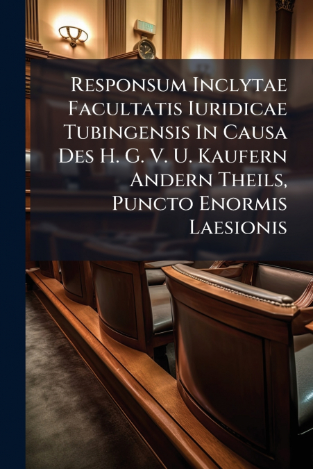 Responsum Inclytae Facultatis Iuridicae Tubingensis In Causa Des H. G. V. U. Kaufern Andern Theils, Puncto Enormis Laesionis