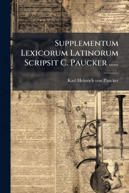 Supplementum Lexicorum Latinorum Scripsit C. Paucker ......