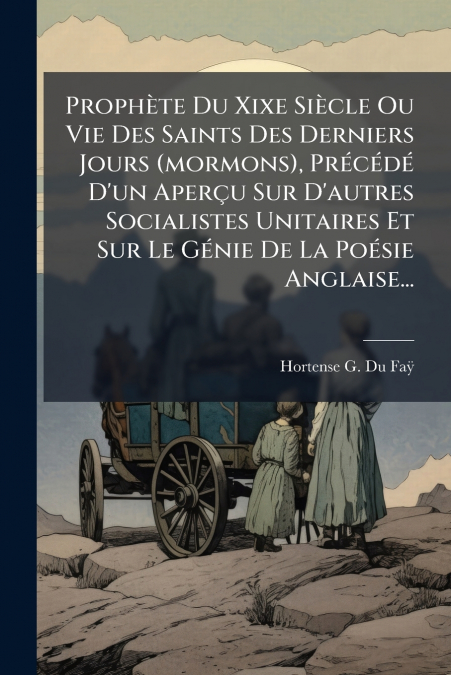 Prophète Du Xixe Siècle Ou Vie Des Saints Des Derniers Jours (mormons), Précédé D’un Aperçu Sur D’autres Socialistes Unitaires Et Sur Le Génie De La Poésie Anglaise...