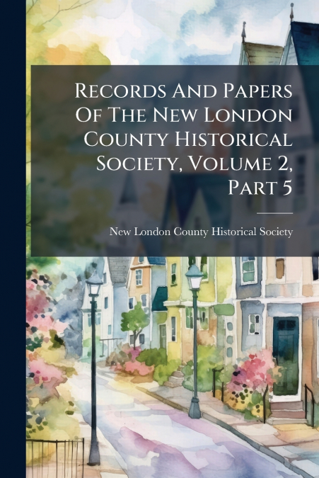 Records And Papers Of The New London County Historical Society, Volume 2, Part 5