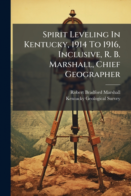 Spirit Leveling In Kentucky, 1914 To 1916, Inclusive, R. B. Marshall, Chief Geographer