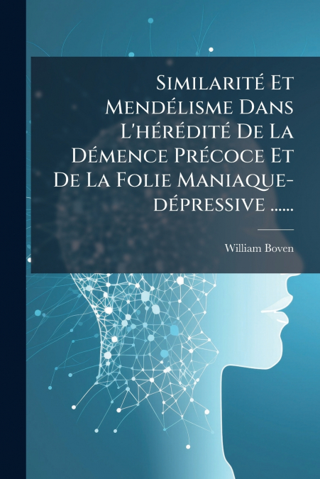 Similarité Et Mendélisme Dans L’hérédité De La Démence Précoce Et De La Folie Maniaque-dépressive ......