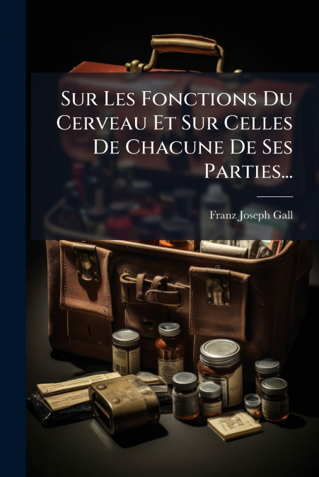 Sur Les Fonctions Du Cerveau Et Sur Celles De Chacune De Ses Parties...