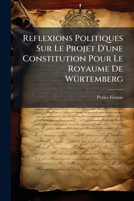 Reflexions Politiques Sur Le Projet D’une Constitution Pour Le Royaume De Würtemberg
