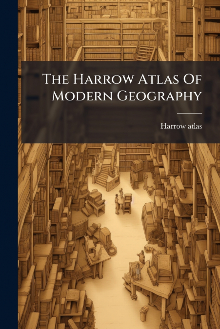 The Harrow Atlas Of Modern Geography
