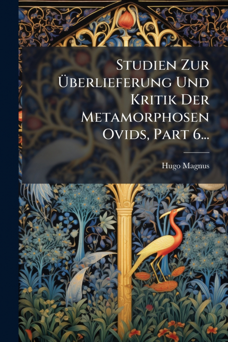 Studien Zur Überlieferung Und Kritik Der Metamorphosen Ovids, Part 6...