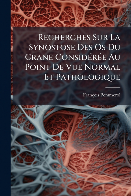 Recherches Sur La Synostose Des Os Du Crane Considérée Au Point De Vue Normal Et Pathologique