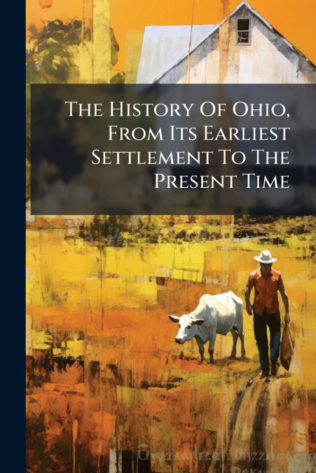 The History Of Ohio, From Its Earliest Settlement To The Present Time