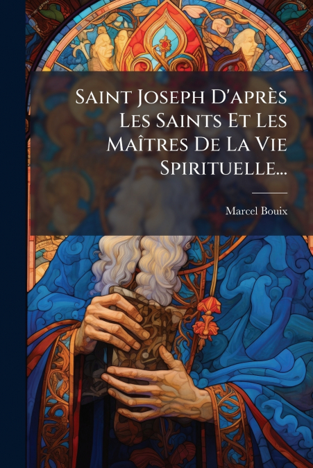 Saint Joseph D’après Les Saints Et Les Maîtres De La Vie Spirituelle...