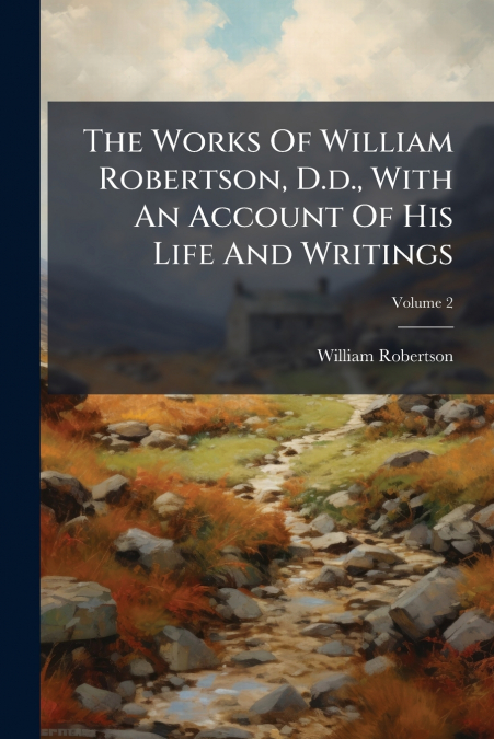 The Works Of William Robertson, D.d., With An Account Of His Life And Writings; Volume 2
