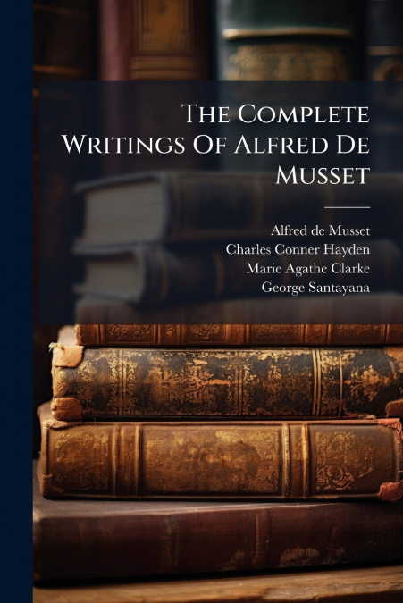 The Complete Writings Of Alfred De Musset
