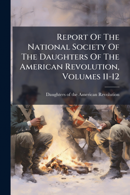 Report Of The National Society Of The Daughters Of The American Revolution, Volumes 11-12