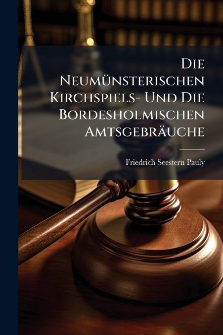 Die Neumünsterischen Kirchspiels- Und Die Bordesholmischen Amtsgebräuche