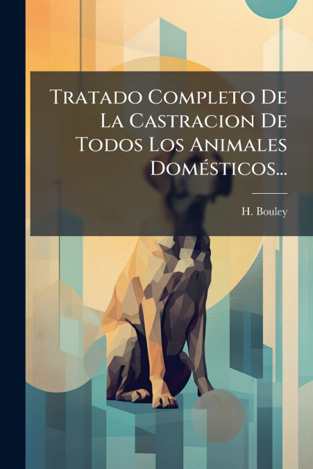 Tratado Completo De La Castracion De Todos Los Animales Domésticos...