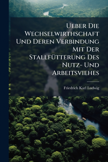 Ueber Die Wechselwirthschaft Und Deren Verbindung Mit Der Stallfütterung Des Nutz- Und Arbeitsviehes