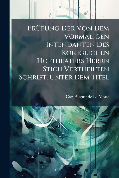 Prüfung Der Von Dem Vormaligen Intendanten Des Königlichen Hoftheaters Herrn Stich Vertheilten Schrift, Unter Dem Titel