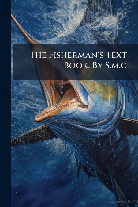 The Fisherman’s Text Book. By S.m.c