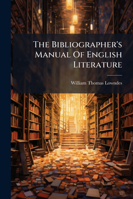 The Bibliographer’s Manual Of English Literature