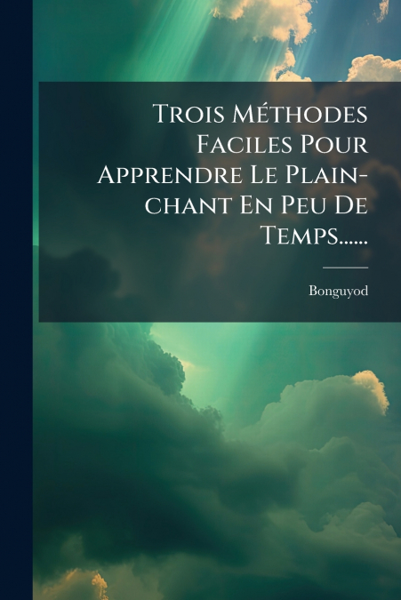 Trois Méthodes Faciles Pour Apprendre Le Plain-chant En Peu De Temps......