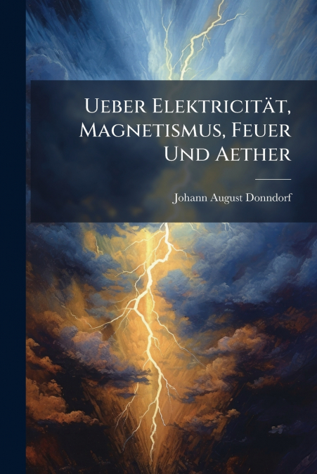 Ueber Elektricität, Magnetismus, Feuer Und Aether