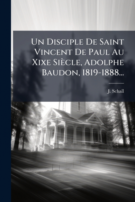 Un Disciple De Saint Vincent De Paul Au Xixe Siècle, Adolphe Baudon, 1819-1888...
