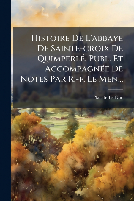 Histoire De L’abbaye De Sainte-croix De Quimperlé, Publ. Et Accompagnée De Notes Par R.-f. Le Men...