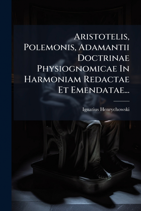 Aristotelis, Polemonis, Adamantii Doctrinae Physiognomicae In Harmoniam Redactae Et Emendatae...