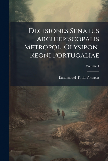 Decisiones Senatus Archiepiscopalis Metropol. Olysipon. Regni Portugaliae