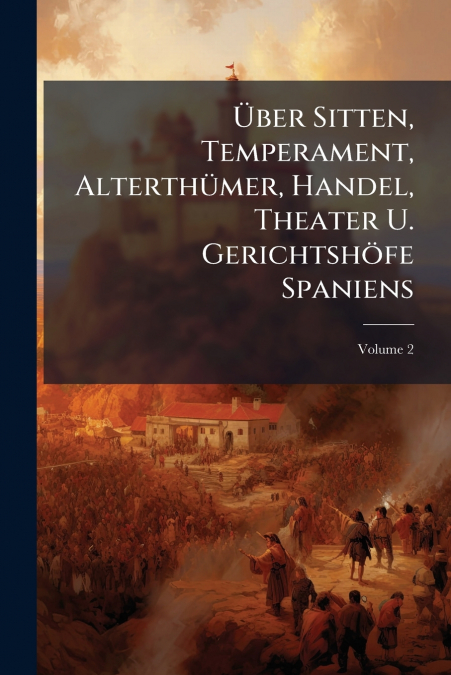 Über Sitten, Temperament, Alterthümer, Handel, Theater U. Gerichtshöfe Spaniens; Volume 2