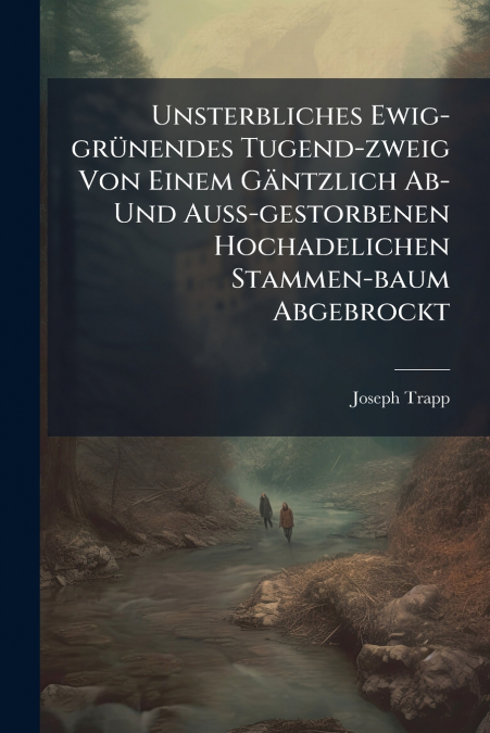 Unsterbliches Ewig-grünendes Tugend-zweig Von Einem Gäntzlich Ab- Und Auß-gestorbenen Hochadelichen Stammen-baum Abgebrockt