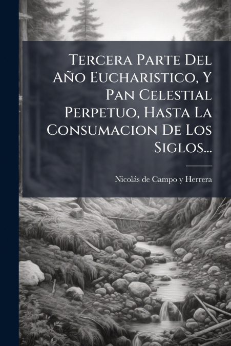 Tercera Parte Del Año Eucharistico, Y Pan Celestial Perpetuo, Hasta La Consumacion De Los Siglos...