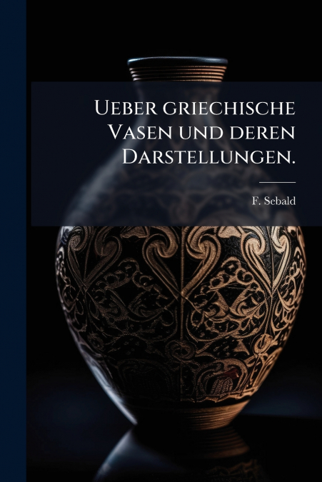 Ueber griechische Vasen und deren Darstellungen.