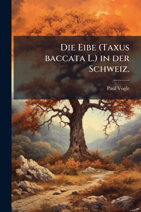 Die Eibe (Taxus baccata L.) in der Schweiz.