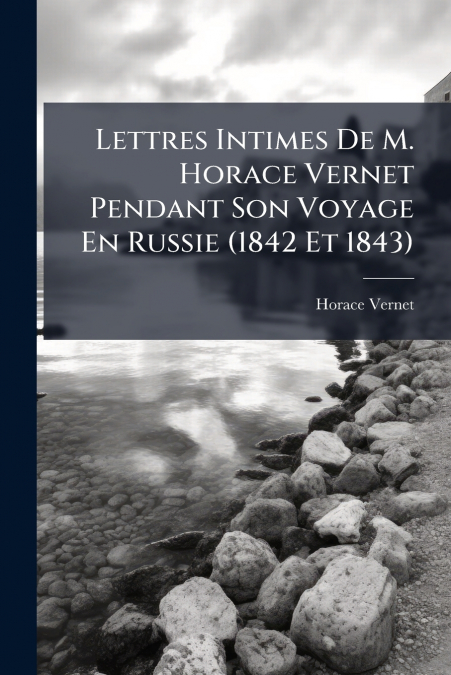 Lettres Intimes De M. Horace Vernet Pendant Son Voyage En Russie (1842 Et 1843)