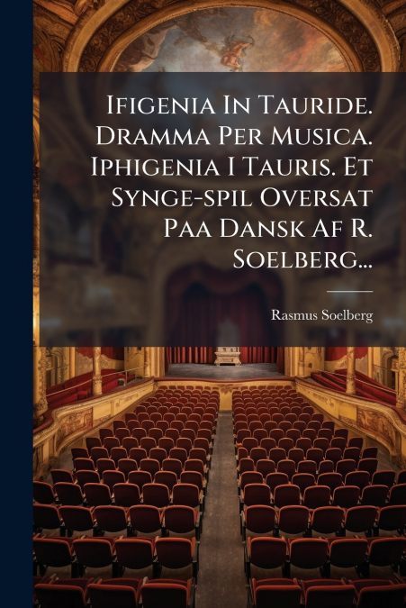 Ifigenia In Tauride. Dramma Per Musica. Iphigenia I Tauris. Et Synge-spil Oversat Paa Dansk Af R. Soelberg...