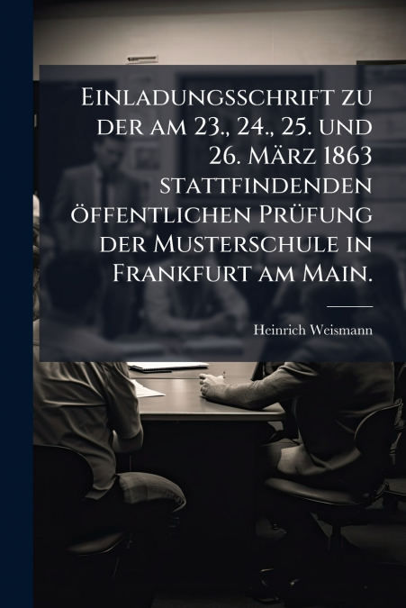Einladungsschrift zu der am 23., 24., 25. und 26. März 1863 stattfindenden öffentlichen Prüfung der Musterschule in Frankfurt am Main.