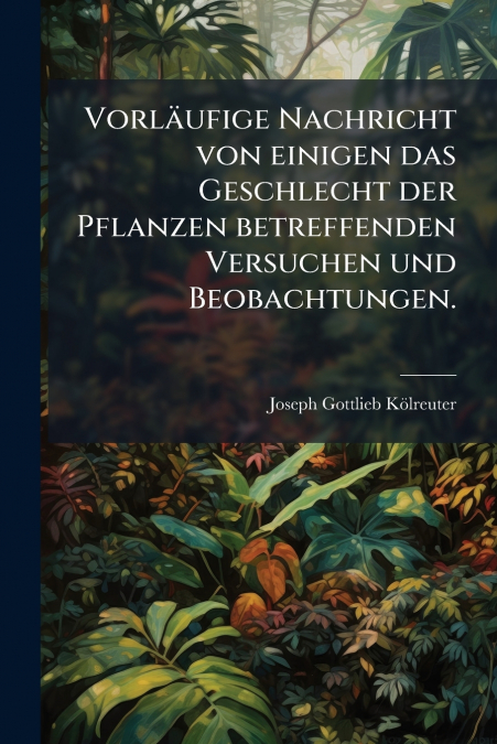 Vorläufige Nachricht von einigen das Geschlecht der Pflanzen betreffenden Versuchen und Beobachtungen.