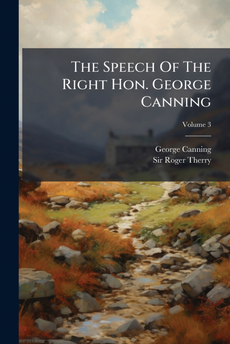 The Speech Of The Right Hon. George Canning; Volume 3