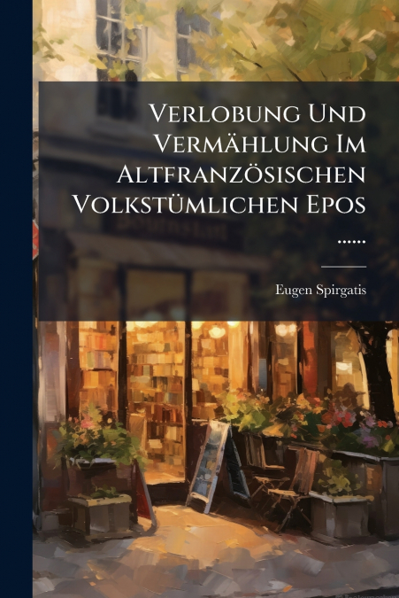 Verlobung Und Vermählung Im Altfranzösischen Volkstümlichen Epos ......