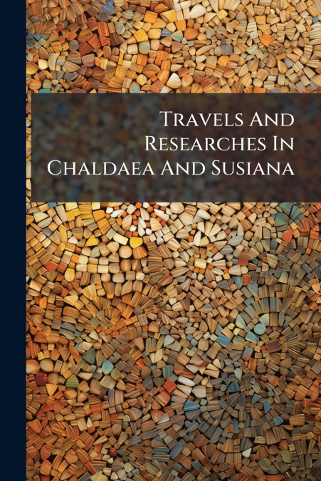 Travels And Researches In Chaldaea And Susiana