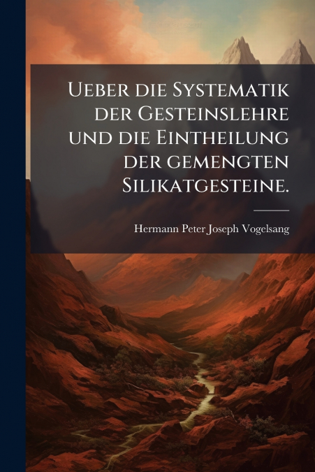 Ueber die Systematik der Gesteinslehre und die Eintheilung der gemengten Silikatgesteine.