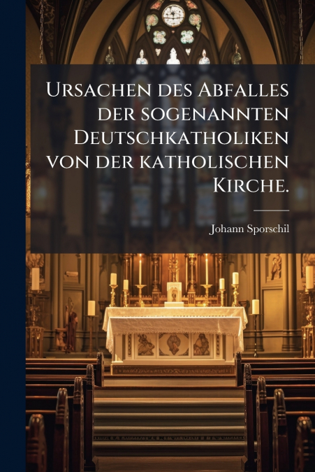Ursachen des Abfalles der sogenannten Deutschkatholiken von der katholischen Kirche.