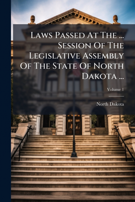 Laws Passed At The ... Session Of The Legislative Assembly Of The State Of North Dakota ...; Volume 1